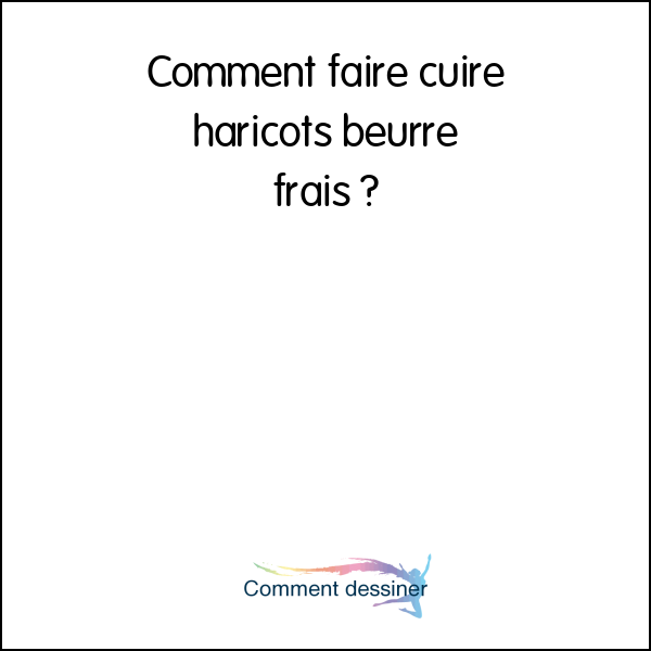 Comment faire cuire haricots beurre frais